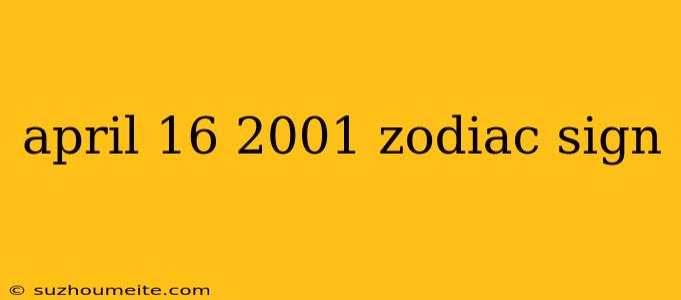 April 16 2001 Zodiac Sign