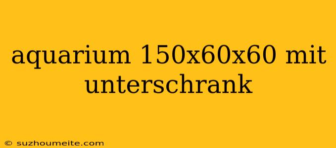 Aquarium 150x60x60 Mit Unterschrank