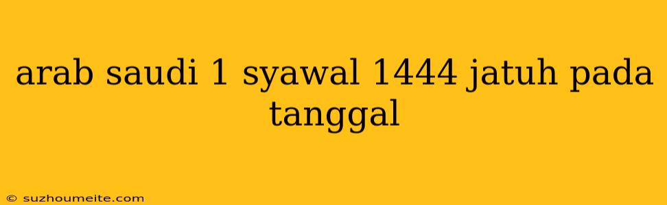 Arab Saudi 1 Syawal 1444 Jatuh Pada Tanggal