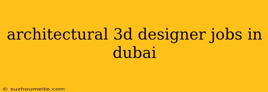 Architectural 3d Designer Jobs In Dubai