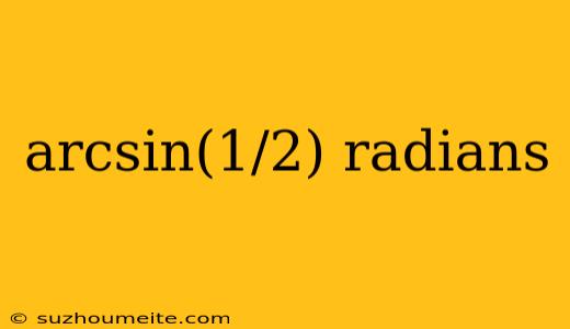 Arcsin(1/2) Radians