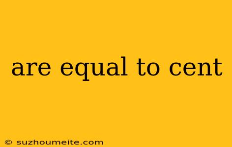 Are Equal To Cent