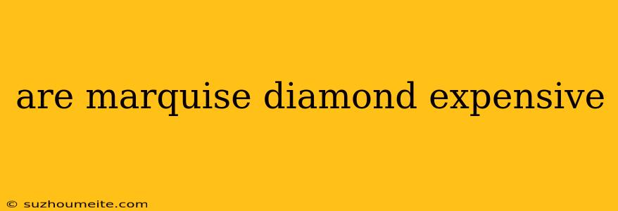 Are Marquise Diamond Expensive