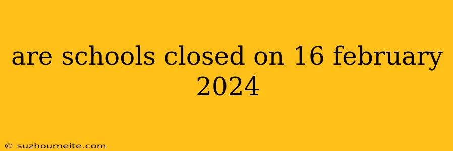 Are Schools Closed On 16 February 2024