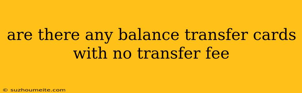 Are There Any Balance Transfer Cards With No Transfer Fee