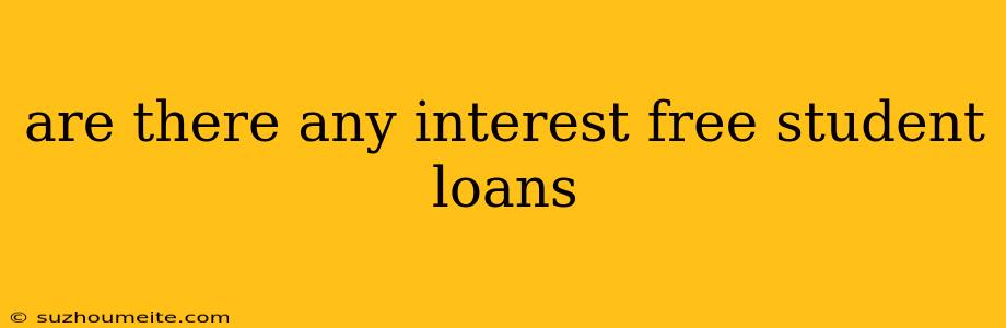 Are There Any Interest Free Student Loans