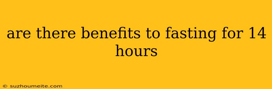 Are There Benefits To Fasting For 14 Hours