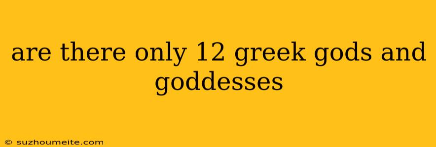 Are There Only 12 Greek Gods And Goddesses