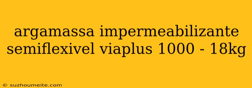 Argamassa Impermeabilizante Semiflexivel Viaplus 1000 - 18kg