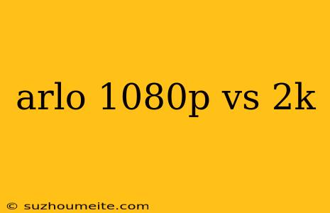 Arlo 1080p Vs 2k