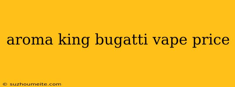 Aroma King Bugatti Vape Price