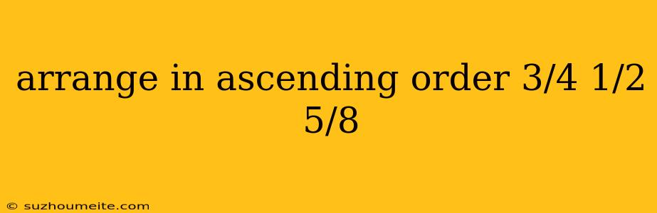 Arrange In Ascending Order 3/4 1/2 5/8