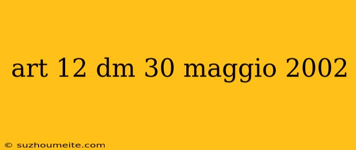 Art 12 Dm 30 Maggio 2002