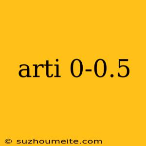 Arti 0-0.5