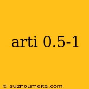 Arti 0.5-1