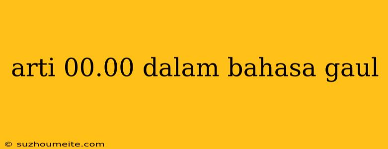 Arti 00.00 Dalam Bahasa Gaul