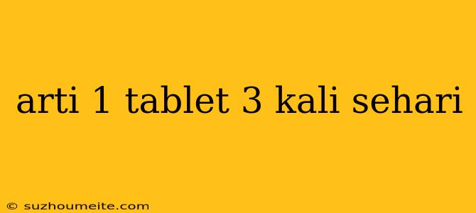 Arti 1 Tablet 3 Kali Sehari