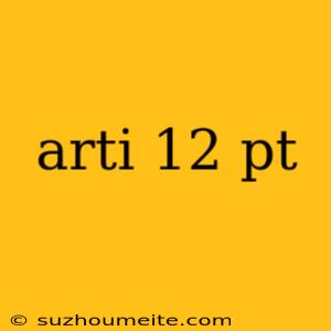 Arti 12 Pt