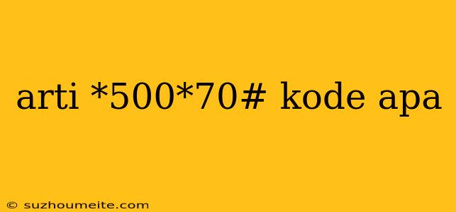 Arti *500*70# Kode Apa