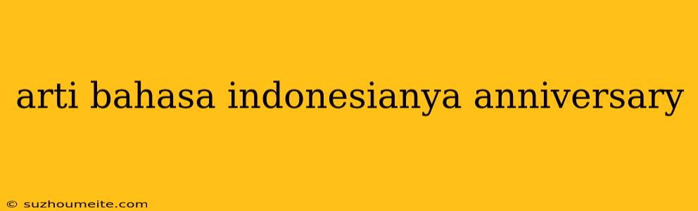 Arti Bahasa Indonesianya Anniversary