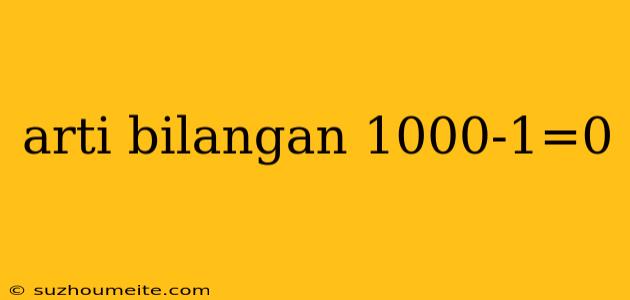 Arti Bilangan 1000-1=0