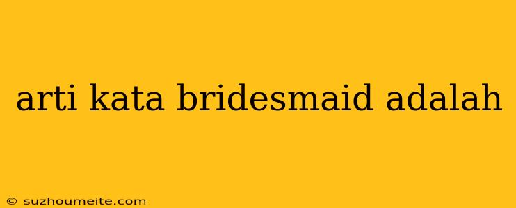 Arti Kata Bridesmaid Adalah