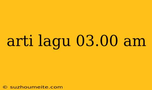 Arti Lagu 03.00 Am