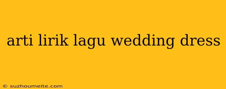 Arti Lirik Lagu Wedding Dress