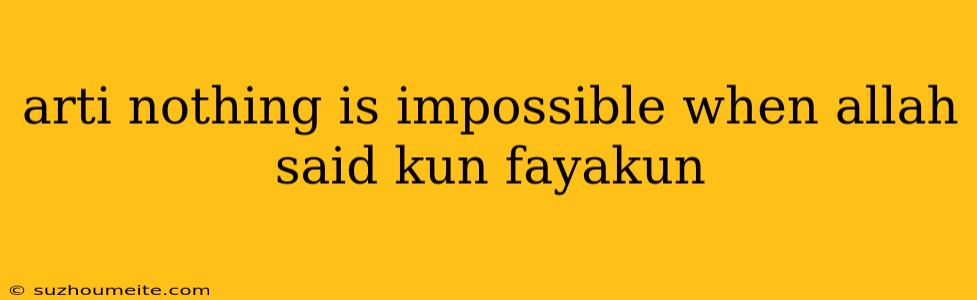 Arti Nothing Is Impossible When Allah Said Kun Fayakun