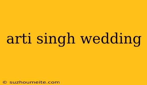 Arti Singh Wedding