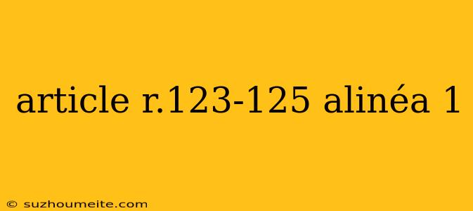 Article R.123-125 Alinéa 1