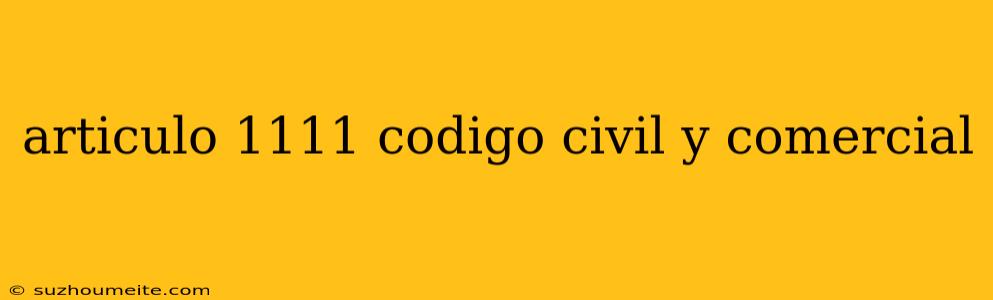 Articulo 1111 Codigo Civil Y Comercial