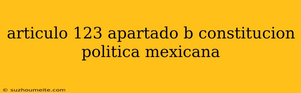 Articulo 123 Apartado B Constitucion Politica Mexicana