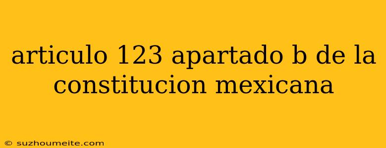 Articulo 123 Apartado B De La Constitucion Mexicana