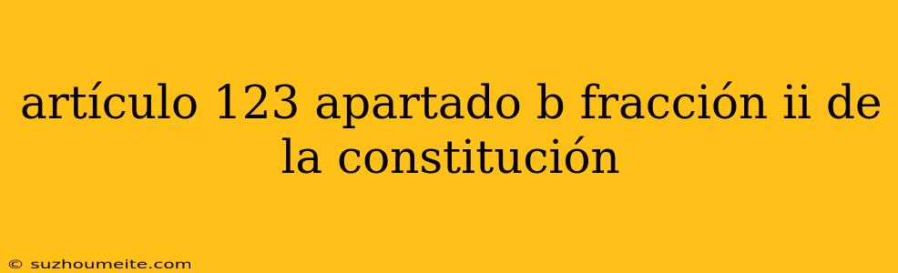 Artículo 123 Apartado B Fracción Ii De La Constitución