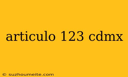 Articulo 123 Cdmx