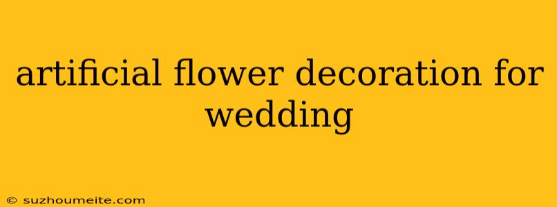 Artificial Flower Decoration For Wedding