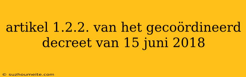 Artikel 1.2.2. Van Het Gecoördineerd Decreet Van 15 Juni 2018