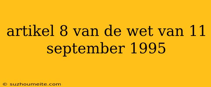 Artikel 8 Van De Wet Van 11 September 1995