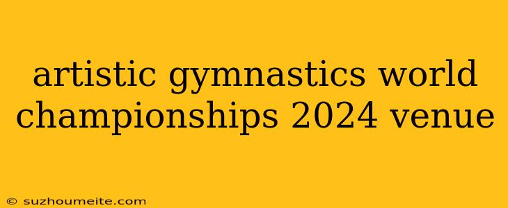 Artistic Gymnastics World Championships 2024 Venue