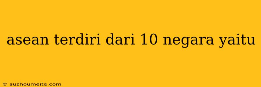 Asean Terdiri Dari 10 Negara Yaitu