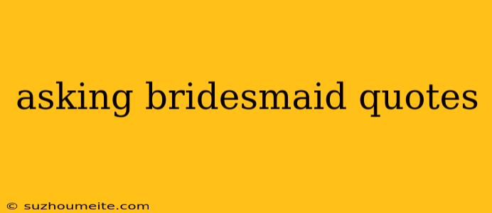 Asking Bridesmaid Quotes