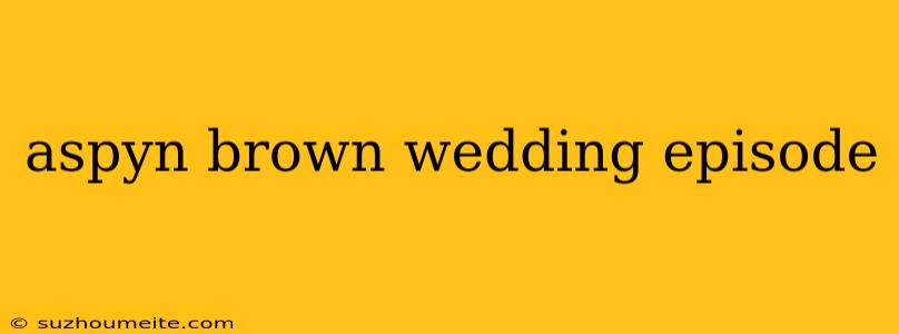 Aspyn Brown Wedding Episode