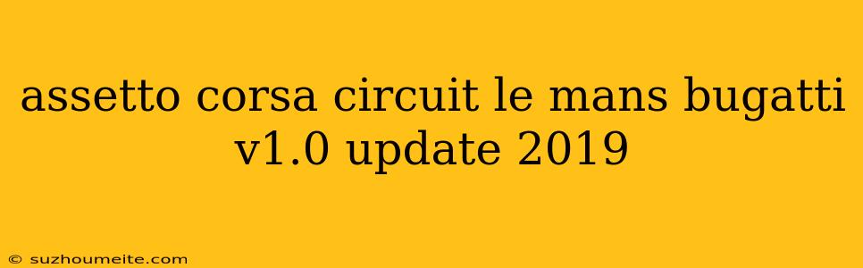 Assetto Corsa Circuit Le Mans Bugatti V1.0 Update 2019