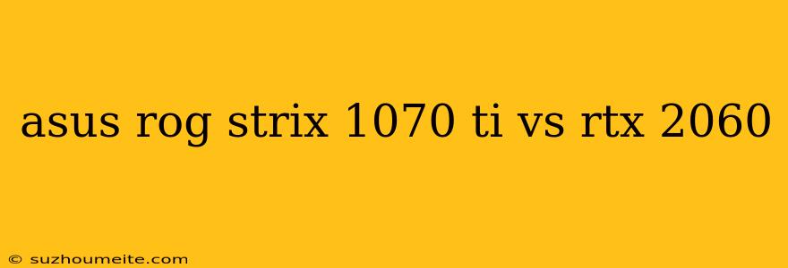 Asus Rog Strix 1070 Ti Vs Rtx 2060