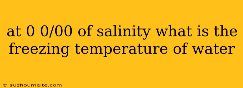 At 0 0/00 Of Salinity What Is The Freezing Temperature Of Water