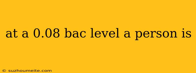 At A 0.08 Bac Level A Person Is