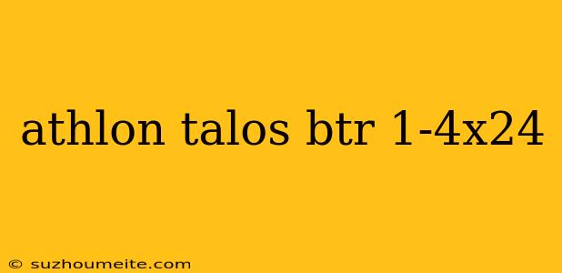 Athlon Talos Btr 1-4x24