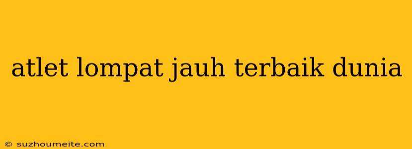 Atlet Lompat Jauh Terbaik Dunia