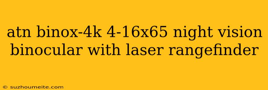 Atn Binox-4k 4-16x65 Night Vision Binocular With Laser Rangefinder